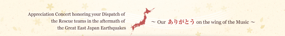 Appreciation Concert honoring your Dispatch of the Rescue teams in the aftermath of the Great East Japan Earthquakes “Our Thank you on the wing of the Music”